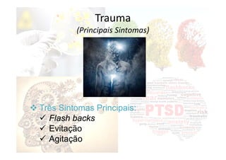  Três Sintomas Principais:
 Flash backs
 Evitação
 Agitação
Trauma
(Principais Sintomas)
 