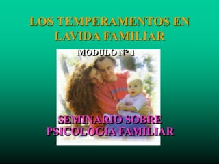 LOS TEMPERAMENTOS EN
LAVIDA FAMILIAR
MODULO N° 1
SEMINARIO SOBRE
PSICOLOGIA FAMILIAR
 