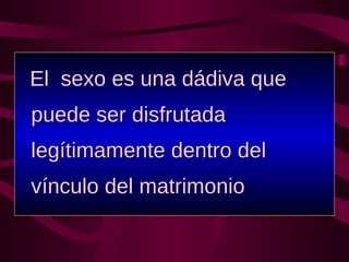 El  sexo es una dádiva que puede ser disfrutada legítimamente dentro del vínculo del matrimonio 