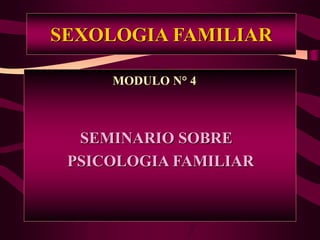 SEXOLOGIA FAMILIAR
MODULO N° 4
SEMINARIO SOBRE
PSICOLOGIA FAMILIAR
 