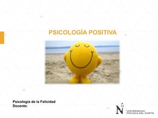 Psicología de la Felicidad
Docente:
PSICOLOGÍA POSITIVA
 