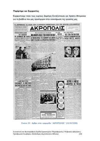 Συντακτική και Φωτογραφική Ομάδα Εργαστηρίου Πληροφορικής / Ψηφιακές αφηγήσεις:
Προσφυγικά Λεωφόρου Αλεξάνδρας (Αμπελόκηποι Αθήνας) [10]
Παράρτημα και Ευχαριστίες
Ευχαριστούμε πολύ τους κυρίους Δημήτρη Ευταξιόπουλο και Χρήστο Μπερούκα
για τη βοήθεια που μας προσέφεραν στην ολοκλήρωση της εργασίας μας.
Εικόνα 22: Άρθρο στην εφημερίδα ¨ΑΚΡΟΠΟΛΙΣ¨ (12/4/1938)
 