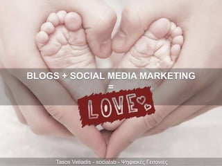 BLOGS + SOCIAL MEDIA MARKETING
=
Tasos Veliadis - socialab - Ψηφιακές Γειτονιές
 
