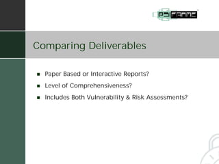 Comparing Deliverables

!   Paper Based or Interactive Reports?
!   Level of Comprehensiveness?
!   Includes Both Vulnerability & Risk Assessments?
 