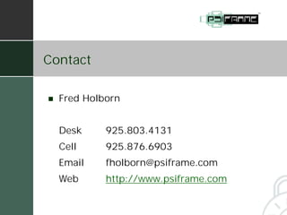 Contact

!   Fred Holborn


    Desk     925.803.4131
    Cell     925.876.6903
    Email    fholborn@psiframe.com
    Web      http://www.psiframe.com
 