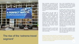 P. 6
Many companies, empowered by the
effectiveness of virtual communication
technologies throughout the pandemic,
will look to capitalize on what they see
as an opportunity to reduce travel costs
and deliver on sustainability targets, so
is this the end of business travel as we
know it?
Whilst effective, the high usage of
conferencing technologies such as
Microsoft Teams and Zoom over these
last few months has demonstrated their
limitations. Human rapport and
relationships simply cannot be built and
strengthened by a complete reliance on
conference and video calls – there is no
substitute for face to face meetings. A
survey by National Car Rental showed
that 81% of their sample believe
business travel helps them build key
relationships they otherwise couldn’t
have without travel.
Whilst business travel is usually less
impacted by health concerns, recent
history has forced many to rethink their
future travel needs.
that a more concentrated level of c-
suites taking necessary travel will shape
the recovery of this segment, bringing
with it an opportunity for b2b brands to
engage with this elusive audience.
A similar trend is likely to be seen in
leisure travel, from ultra-high net-worth
individuals (UHNWIs) to those needing
to visit friends and relatives (VFRs)
overseas, the immediate rise of
concentrated ‘extreme travel segments’
are likely to shape the recovery of
global travel. Prior to widespread global
lockdowns, private jet travel saw a jump
(+40% YoY since March) in demand as
passengers looked to avoid lengthy
waiting times across major global hubs.
Driven by similar motivation, we expect
private jet and cross border trains will
likely be the first to benefit from the
immediate rise driven by these extreme
travel segments.
With PSI’s access to predictive travel
data, we are able to understand, where,
when and how diverse segments travel,
and what OOH media mix to use to
optimize engagement.
The rise of the ‘extreme travel
segment’
Dell Technologies works with PSI to understand the movement patterns of
Global C-Suites and IT decision markers. Together developing a location
strategy to reach them, underpinned by PSI’s data platform & partnerships. We
have worked together for the past 4 years implementing a campaign that spans
12 markets including environments such as major Airport hubs, private jet
terminals and city-based OOH.
XXXX
 