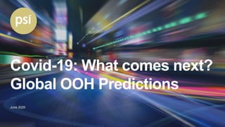 Covid-19: What comes next?
Global OOH Predictions
June 2020
 
