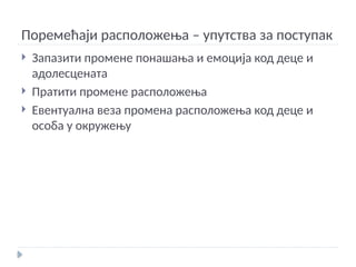 Поремећаји расположења – упутства за поступак
 Запазити промене понашања и емоција код деце и
адолесцената
 Пратити промене расположења
 Евентуална веза промена расположења код деце и
особа у окружењу
 