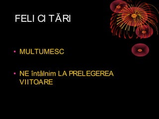 FELI CI TĂRI
• MULTUMESC
• NE întâlnim LA PRELEGEREA
VIITOARE
 
