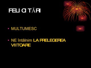 FELICIT Ă RI MULTUMESC NE  întâlnim  LA PRELEGEREA VIITOARE 
