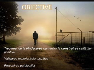 Trecerea  de la  vindecarea  oamenilor la  construirea  calităților pozitive Validarea experiențelor pozitive Prevenirea patologiilor 