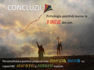 Psihologia pozitivă revine la   binele   din om. Personalitatea pozitivă propusă este  complexă ,  robustă   cu capacități  adaptative  și  defensive  mature. 