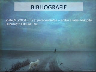 BIBLIOGRAFIE Zlate,M.,(2004), Eul  ș i personalitatea  – ediția a treia adăugită,  București: Editura Trei. 