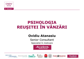 PSIHOLOGIA
REUŞITEI ÎN VÂNZĂRI

    Ovidiu Atanasiu
     Senior Consultant
     Specialist în motivare
 