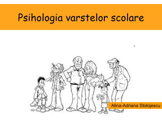 Psihologia varstelor scolare Alina-Adriana Stolojescu 