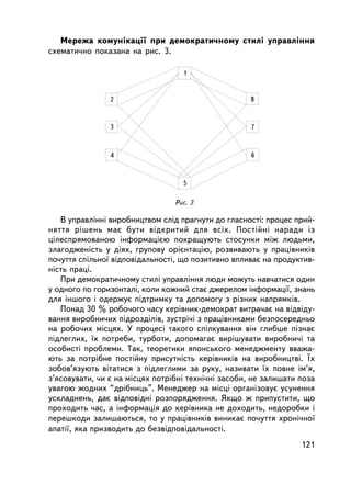 Ìåðåæà êîìóíiêàöi¿ ïðè äåìîêðàòè÷íîìó ñòèëi óïðàâëiííÿ
ñõåìàòè÷íî ïîêàçàíà íà ðèñ. 3.




   Â óïðàâëiííi âèðîáíèöòâîì ñëiä ïðàãíóòè äî ãëàñíîñòi: ïðîöåñ ïðèé-
íÿòòÿ ðiøåíü ìàº áóòè âiäêðèòèé äëÿ âñiõ. Ïîñòiéíi íàðàäè iç
öiëåñïðÿìîâàíîþ iíôîðìàöiºþ ïîêðàùóþòü ñòîñóíêè ìiæ ëþäüìè,
çëàãîäæåíiñòü ó äiÿõ, ãðóïîâó îðiºíòàöiþ, ðîçâèâàþòü ó ïðàö³âíèê³â
ïî÷óòòÿ ñïiëüíî¿ âiäïîâiäàëüíîñòi, ùî ïîçèòèâíî âïëèâàº íà ïðîäóêòèâ-
íiñòü ïðàöi.
   Ïðè äåìîêðàòè÷íîìó ñòèëi óïðàâëiííÿ ëþäè ìîæóòü íàâ÷àòèñÿ îäèí
ó îäíîãî ïî ãîðèçîíòàëi, êîëè êîæíèé ñòàº äæåðåëîì iíôîðìàöi¿, çíàíü
äëÿ iíøîãî i îäåðæóº ïiäòðèìêó òà äîïîìîãó ç ðiçíèõ íàïðÿìêiâ.
   Ïîíàä 30 % ðîáî÷îãî ÷àñó êåðiâíèê-äåìîêðàò âèòðà÷àº íà âiäâiäó-
âàííÿ âèðîáíè÷èõ ïiäðîçäiëiâ, çóñòði÷i ç ïðàö³âíèêàìè áåçïîñåðåäíüî
íà ðîáî÷èõ ìiñöÿõ. Ó ïðîöåñi òàêîãî ñïiëêóâàííÿ âií ãëèáøå ïiçíàº
ïiäëåãëèõ, ¿õ ïîòðåáè, òóðáîòè, äîïîìàãàº âèðiøóâàòè âèðîáíè÷³ òà
îñîáèñòi ïðîáëåìè. Òàê, òåîðåòèêè ÿïîíñüêîãî ìåíåäæìåíòó ââàæà-
þòü çà ïîòð³áíå ïîñòiéíó ïðèñóòíiñòü êåðiâíèêiâ íà âèðîáíèöòâi. ¯õ
çîáîâ’ÿçóþòü âiòàòèñÿ ç ïiäëåãëèìè çà ðóêó, íàçèâàòè ¿õ ïîâíå iì’ÿ,
ç’ÿñîâóâàòè, ÷è º íà ìiñöÿõ ïîòð³áí³ òåõíi÷íi çàñîáè, íå çàëèøàòè ïîçà
óâàãîþ æîäíèõ “äðiáíèöü”. Ìåíåäæåð íà ìiñöi îðãàíiçîâóº óñóíåííÿ
óñêëàäíåíü, äàº âiäïîâiäíi ðîçïîðÿäæåííÿ. ßêùî æ ïðèïóñòèòè, ùî
ïðîõîäèòü ÷àñ, à iíôîðìàöiÿ äî êåðiâíèêà íå äîõîäèòü, íåäîðîáêè i
ïåðåøêîäè çàëèøàþòüñÿ, òî ó ïðàö³âíèêiâ âèíèêàº ïî÷óòòÿ õðîíi÷íî¿
àïàòi¿, ÿêà ïðèçâîäèòü äî áåçâiäïîâiäàëüíîñòi.
                                                                  121
 