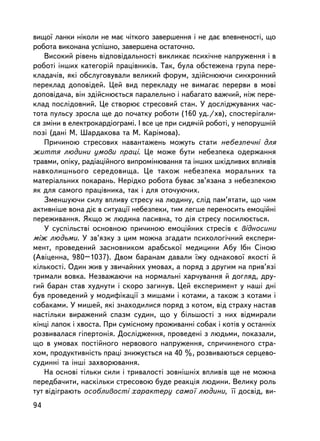 âèùî¿ ëàíêè íiêîëè íå ìàº ÷iòêîãî çàâåðøåííÿ i íå äàº âïåâíåíîñòi, ùî
ðîáîòà âèêîíàíà óñïiøíî, çàâåðøåíà îñòàòî÷íî.
   Âèñîêèé ðiâåíü âiäïîâiäàëüíîñòi âèêëèêàº ïñèõi÷íå íàïðóæåííÿ i â
ðîáîòi iíøèõ êàòåãîðié ïðàö³âíèêiâ. Òàê, áóëà îáñòåæåíà ãðóïà ïåðå-
êëàäà÷iâ, ÿêi îáñëóãîâóâàëè âåëèêèé ôîðóì, çäiéñíþþ÷è ñèíõðîííèé
ïåðåêëàä äîïîâiäåé. Öåé âèä ïåðåêëàäó íå âèìàãàº ïåðåðâè â ìîâi
äîïîâiäà÷à, âií çäiéñíþºòüñÿ ïàðàëåëüíî i íàáàãàòî âàæ÷èé, íiæ ïåðå-
êëàä ïîñëiäîâíèé. Öå ñòâîðþº ñòðåñîâèé ñòàí. Ó äîñëiäæóâàíèõ ÷àñ-
òîòà ïóëüñó çðîñëà ùå äî ïî÷àòêó ðîáîòè (160 óä./õâ), ñïîñòåðiãàëè-
ñÿ çìiíè â åëåêòðîêàðäiîãðàìi. I âñå öå ïðè ñèäÿ÷ié ðîáîòi, ó íåïîðóøíié
ïîç³ (äàíi Ì. Øàðäàêîâà òà Ì. Êàðiìîâà).
   Ïðè÷èíîþ ñòðåñîâèõ íàâàíòàæåíü ìîæóòü ñòàòè íåáåçïå÷íi äëÿ
æèòòÿ ëþäèíè óìîâè ïðàöi. Öå ìîæå áóòè íåáåçïåêà îäåðæàííÿ
òðàâìè, îïiêó, ðàäiàöiéíîãî âèïðîìiíþâàííÿ òà iíøèõ øêiäëèâèõ âïëèâiâ
íàâêîëèøíüîãî ñåðåäîâèùà. Öå òàêîæ íåáåçïåêà ìîðàëüíèõ òà
ìàòåðiàëüíèõ ïîêàðàíü. Íåðiäêî ðîáîòà áóâàº çâ’ÿçàíà ç íåáåçïåêîþ
ÿê äëÿ ñàìîãî ïðàö³âíèêà, òàê i äëÿ îòî÷óþ÷èõ.
   Çìåíøóþ÷è ñèëó âïëèâó ñòðåñó íà ëþäèíó, ñëiä ïàì’ÿòàòè, ùî ÷èì
àêòèâíiøå âîíà äiº â ñèòóàöi¿ íåáåçïåêè, òèì ëåãøå ïåðåíîñèòü åìîöiéíi
ïåðåæèâàííÿ. ßêùî æ ëþäèíà ïàñèâíà, òî äiÿ ñòðåñó ïîñèëþºòüñÿ.
   Ó ñóñïiëüñòâi îñíîâíîþ ïðè÷èíîþ åìîöiéíèõ ñòðåñiâ º âiäíîñèíè
ìiæ ëþäüìè. Ó çâ’ÿçêó ç öèì ìîæíà çãàäàòè ïñèõîëîãi÷íèé åêñïåðè-
ìåíò, ïðîâåäåíèé çàñíîâíèêîì àðàáñüêî¿ ìåäèöèíè Àáó ²áí Ñiíîþ
(Àâiöåííà, 980–1037). Äâîì áàðàíàì äàâàëè ¿æó îäíàêîâî¿ ÿêîñòi é
êiëüêîñòi. Îäèí æèâ ó çâè÷àéíèõ óìîâàõ, à ïîðÿä ç äðóãèì íà ïðèâ’ÿçi
òðèìàëè âîâêà. Íåçâàæàþ÷è íà íîðìàëüí³ õàð÷óâàííÿ é äîãëÿä, äðó-
ãèé áàðàí ñòàâ õóäíóòè i ñêîðî çàãèíóâ. Öåé åêñïåðèìåíò ó íàøi äíi
áóâ ïðîâåäåíèé ó ìîäèôiêàöi¿ ç ìèøàìè i êîòàìè, à òàêîæ ç êîòàìè i
ñîáàêàìè. Ó ìèøåé, ÿêi çíàõîäèëèñÿ ïîðÿä ç êîòîì, âiä ñòðàõó íàñòàâ
íàñòiëüêè âèðàæåíèé ñïàçì ñóäèí, ùî ó áiëüøîñòi ç íèõ âiäìèðàëè
êiíöi ëàïîê i õâîñòà. Ïðè ñóìiñíîìó ïðîæèâàííi ñîáàê i êîòiâ ó îñòàííiõ
ðîçâèâàëàñÿ ãiïåðòîíiÿ. Äîñëiäæåííÿ, ïðîâåäåíi ç ëþäüìè, ïîêàçàëè,
ùî â óìîâàõ ïîñòiéíîãî íåðâîâîãî íàïðóæåííÿ, ñïðè÷èíåíîãî ñòðà-
õîì, ïðîäóêòèâíiñòü ïðàöi çíèæóºòüñÿ íà 40 %, ðîçâèâàþòüñÿ ñåðöåâî-
ñóäèííi òà iíøi çàõâîðþâàííÿ.
   Íà îñíîâi òiëüêè ñèëè i òðèâàëîñòi çîâíiøíiõ âïëèâiâ ùå íå ìîæíà
ïåðåäáà÷èòè, íàñêiëüêè ñòðåñîâîþ áóäå ðåàêöiÿ ëþäèíè. Âåëèêó ðîëü
òóò âiäiãðàþòü îñîáëèâîñòi õàðàêòåðó ñàìî¿ ëþäèíè, ¿¿ äîñâiä, âè-
94
 