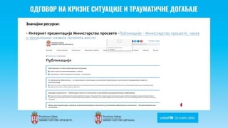 Odgovor na krizne situacije i
traumaticne dogadjaje
Значајни ресурси:
- Интернет презентација Министарства просвете -Публикације - Министарство просвете, науке
и технолошког развоја (prosveta.gov.rs)
 