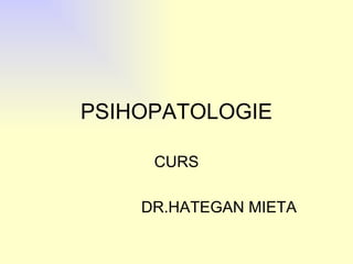 PSIHOPATOLOGIE CURS DR.HATEGAN MIETA 