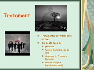 Tratament Tratamentul estenţial este  terapia . Se poate lega de:  prevenire;  terapia familială sau de grup;  simptomatic (relaxare, hipnoză);  terapii biologice (medicamentoase). 
