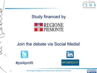 Study financed by




    Join the debate via Social Media!



    #psi4profit

2         Technology Intelligence for Government, Business and Society
 