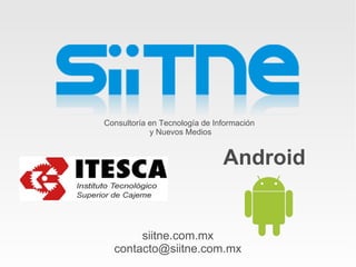Consultoría en Tecnología de Información
            y Nuevos Medios


                               Android


       siitne.com.mx
  contacto@siitne.com.mx
 