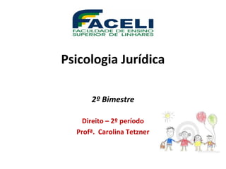 Psicologia Jurídica
2º Bimestre
Direito – 2º período
Profª. Carolina Tetzner
 