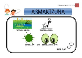 PSIKOMPTRIZITATEA 9
PUTZUAN BIZI DA. SALTOKA DABIL.
BERDEA DA ETA BEGI HANDIAK DITU.
ZER DA?
ASMAKIZUNA
 