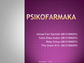 Ahmad Faiz Taymiah (08121006053)
Yulisa Riska Andari (08121006055)
Rizky Sintya (08121006057)
Titis Utami W.N. (08121006059)

PSIKOFARMAKA

FAR'12

 