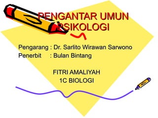 PENGANTAR UMUN PSIKOLOGI Pengarang : Dr. Sarlito Wirawan Sarwono Penerbit : Bulan Bintang FITRI AMALIYAH 1C BIOLOGI 