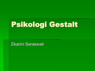 Psikologi Gestalt
Ekarini Saraswati
 