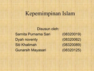 Kepemimpinan Islam
Disusun oleh:
Sarnita Purnama Sari (08320019)
Dyah noventy (08320062)
Siti Khalimah (08320089)
Gunarsih Mayasari (08320125)
 