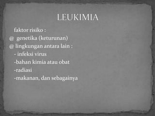 faktor risiko :
@ genetika (keturunan)
@ lingkungan antara lain :
 - infeksi virus
 -bahan kimia atau obat
 -radiasi
 -makanan, dan sebagainya
 