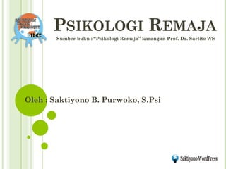 PSIKOLOGI REMAJA 
Oleh : Saktiyono B. Purwoko, S.Psi 
Sumber buku : “Psikologi Remaja” karangan Prof. Dr. Sarlito WS  