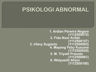 1. Ardian Perwira Negara
(1112500070)
2. Fida Noor Arifah
(1112500157)
3. Irfany Sugiarto (1112500093)
4. Mayang Feby Kusuma
(1112500029)
5. M. Triyadi Pranoto
(1112500061)
6. Widyastiti Afiani
(1112500190)
 