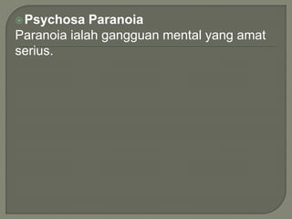 Psychosa Paranoia
Paranoia ialah gangguan mental yang amat
serius.
 
