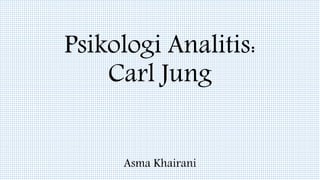 Psikologi Analitis:
Carl Jung
Asma Khairani
 