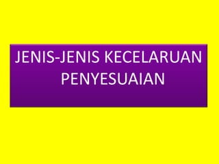JENIS-JENIS KECELARUAN
PENYESUAIAN

 