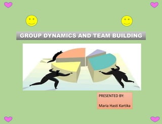 GROUP DYNAMICS AND TEAM BUILDING
PRESENTED BY:
Maria Hasti Kartika
 