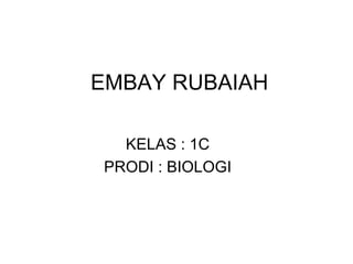 EMBAY RUBAIAH KELAS : 1C PRODI : BIOLOGI 