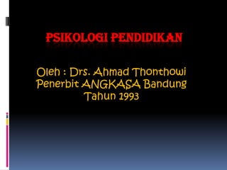 PSIKOLOGI PENDIDIKAn Oleh : Drs. Ahmad Thonthowi Penerbit ANGKASA Bandung  Tahun 1993 