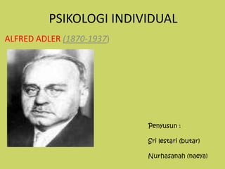 PSIKOLOGI INDIVIDUAL
ALFRED ADLER (1870-1937)




                           Penyusun :

                           Sri lestari (butar)

                           Nurhasanah (naeya)
 