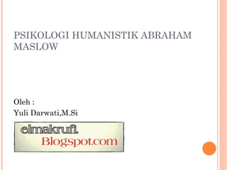 PSIKOLOGI HUMANISTIK ABRAHAM
MASLOW
Oleh :
Yuli Darwati,M.Si
 