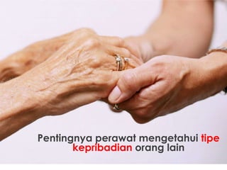 Pentingnya perawat mengetahui tipe
kepribadian orang lain

 