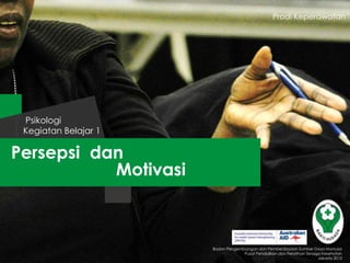 Prodi Keperawatan

Psikologi
Kegiatan Belajar 1

Persepsi dan
Motivasi

Badan Pengembangan dan Pemberdayaan Sumber Daya Manusia
Pusat Pendidikan dan Pelatihan Tenaga Kesehatan
Jakarta 2013

 