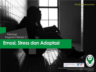 Prodi Keperawatan

Psikologi
Kegiatan Belajar 2

Emosi, Stress dan Adaptasi

Badan Pengembangan dan Pemberdayaan Sumber Daya Manusia
Pusat Pendidikan dan Pelatihan Tenaga Kesehatan
Jakarta 2013

 