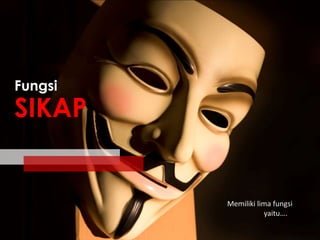 Fungsi

SIKAP

Memiliki lima fungsi
yaitu….

 