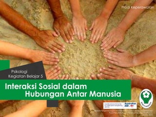 Prodi Keperawatan

Psikologi
Kegiatan Belajar 5

Interaksi Sosial dalam
Hubungan Antar Manusia
Badan Pengembangan dan Pemberdayaan Sumber Daya Manusia
Pusat Pendidikan dan Pelatihan Tenaga Kesehatan
Jakarta 2013

 