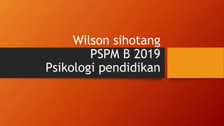 Wilson sihotang
PSPM B 2019
Psikologi pendidikan
 