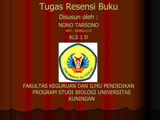 TugasResensiBuku Disusunoleh : NONO TARSONO NIM : 2009031113 KLS 1 D FAKULTAS KEGURUAN DAN ILMU PENDIDIKAN PROGRAM STUDI BIOLOGI UNIVERSITAS KUNINGAN 